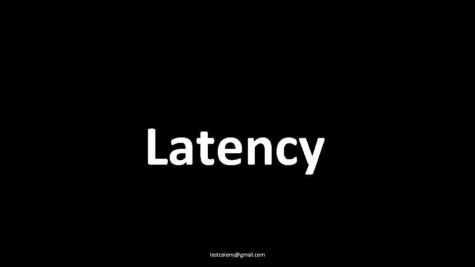 Latency lostcolony@gmail. com 
