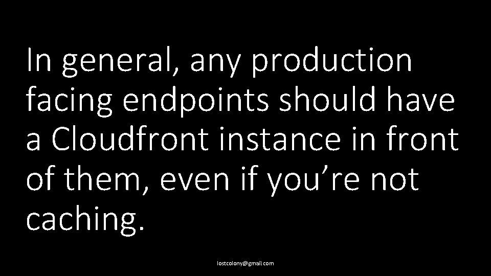 In general, any production facing endpoints should have a Cloudfront instance in front of