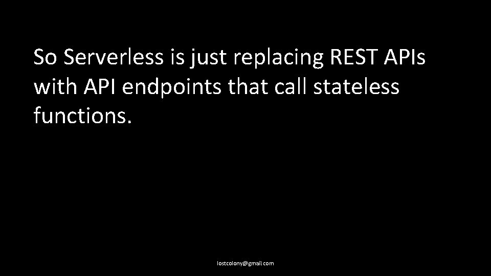 So Serverless is just replacing REST APIs with API endpoints that call stateless functions.