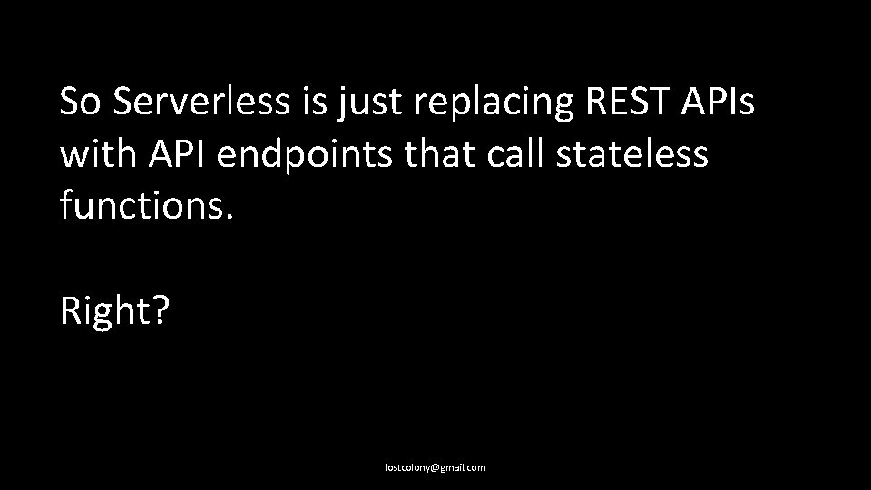 So Serverless is just replacing REST APIs with API endpoints that call stateless functions.