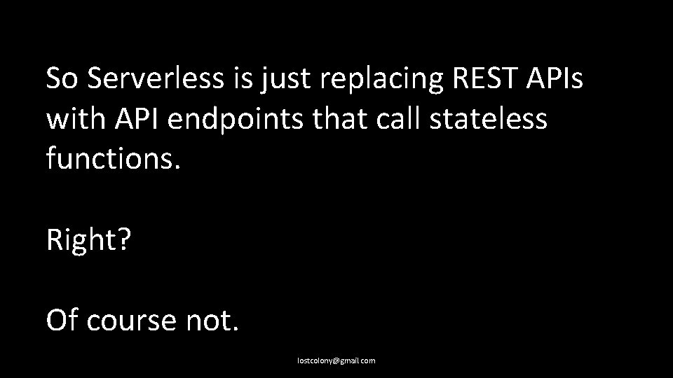 So Serverless is just replacing REST APIs with API endpoints that call stateless functions.