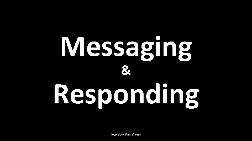 Messaging & Responding lostcolony@gmail. com 