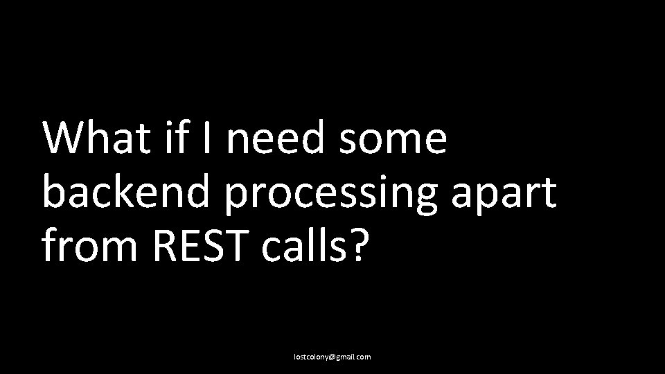 What if I need some backend processing apart from REST calls? lostcolony@gmail. com 