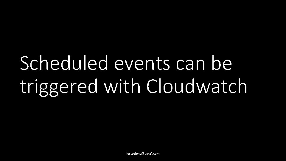 Scheduled events can be triggered with Cloudwatch lostcolony@gmail. com 