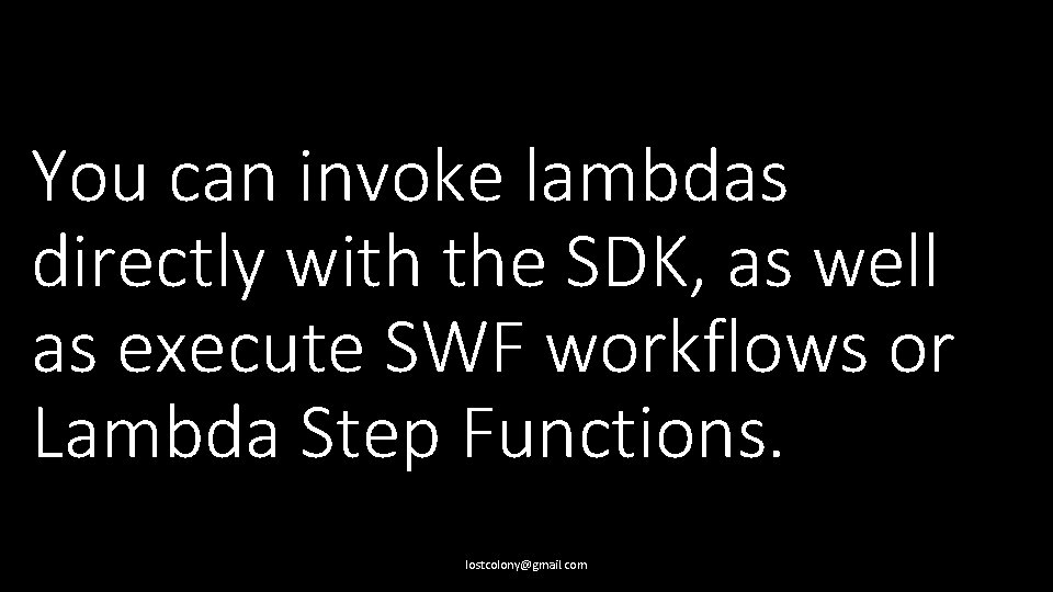 You can invoke lambdas directly with the SDK, as well as execute SWF workflows