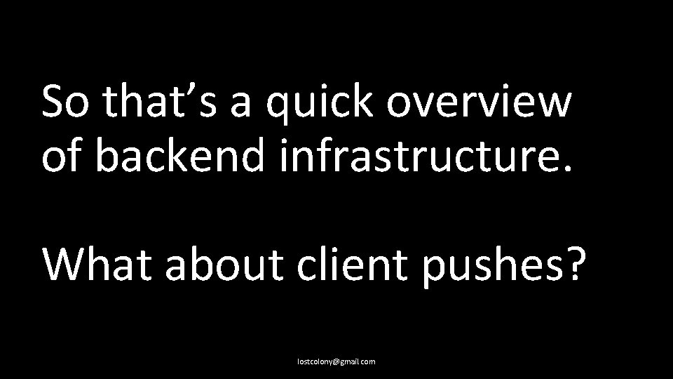 So that’s a quick overview of backend infrastructure. What about client pushes? lostcolony@gmail. com