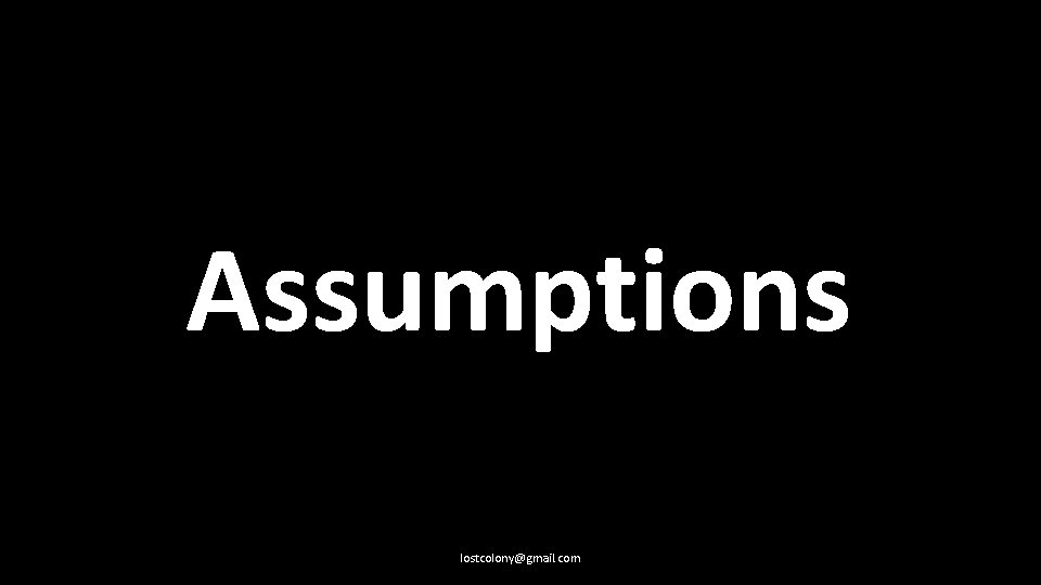 Assumptions lostcolony@gmail. com 