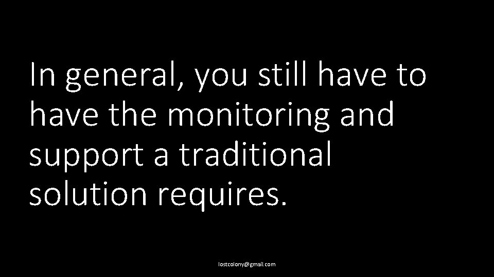 In general, you still have to have the monitoring and support a traditional solution