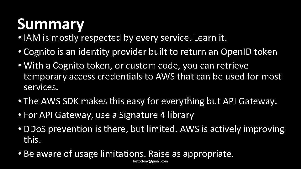 Summary • IAM is mostly respected by every service. Learn it. • Cognito is