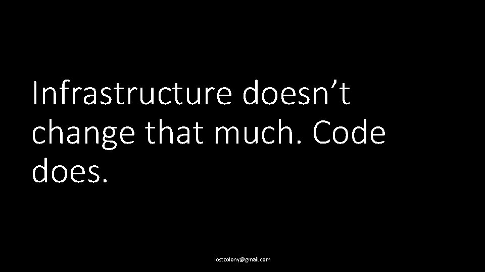 Infrastructure doesn’t change that much. Code does. lostcolony@gmail. com 