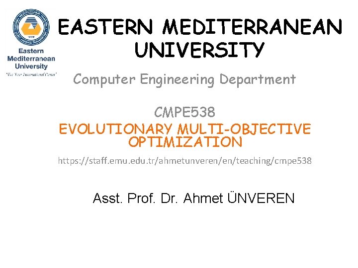 EASTERN MEDITERRANEAN UNIVERSITY Computer Engineering Department CMPE 538 EVOLUTIONARY MULTI-OBJECTIVE OPTIMIZATION https: //staff. emu.