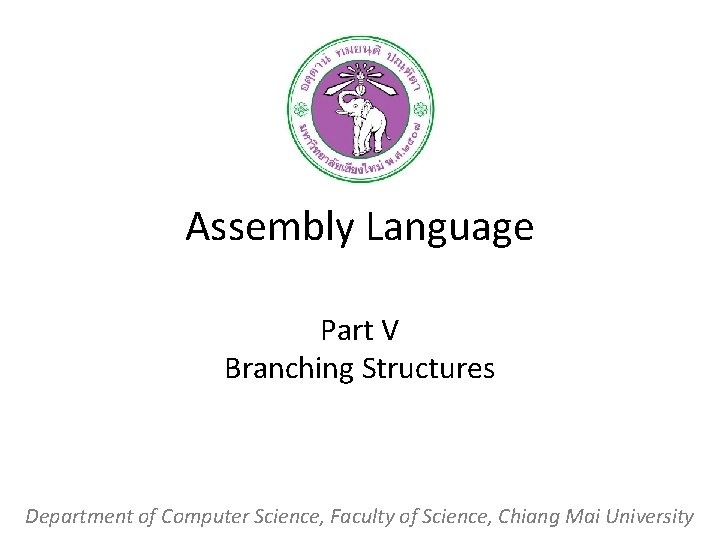 Assembly Language Part V Branching Structures Department of Computer Science, Faculty of Science, Chiang