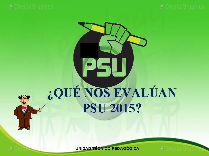 ¿QUÉ NOS EVALÚAN PSU 2015? UNIDAD TÉCNICO PEDAGÓGICA 