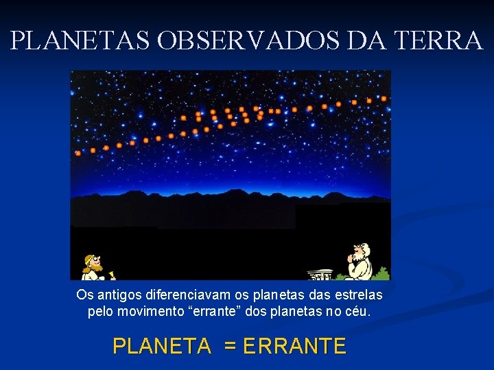 PLANETAS OBSERVADOS DA TERRA Os antigos diferenciavam os planetas das estrelas pelo movimento “errante” PLANETAS OBSERVADOS DA TERRA Os antigos diferenciavam os planetas das estrelas pelo movimento “errante”
