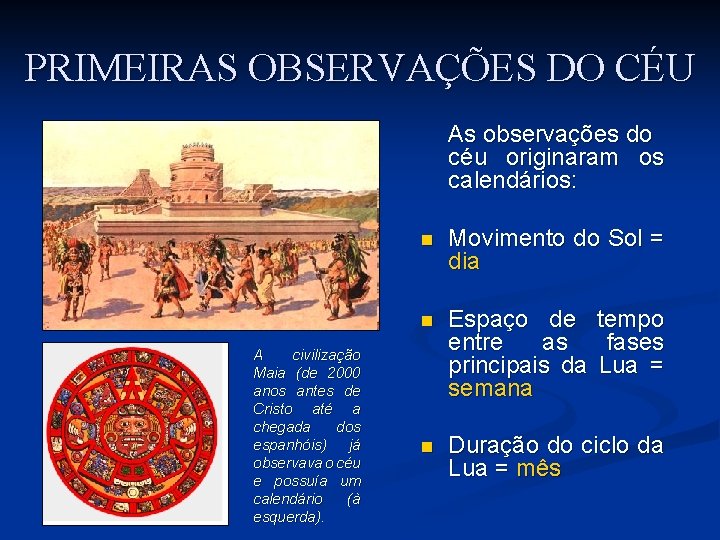 PRIMEIRAS OBSERVAÇÕES DO CÉU As observações do céu originaram os calendários: A civilização Maia PRIMEIRAS OBSERVAÇÕES DO CÉU As observações do céu originaram os calendários: A civilização Maia
