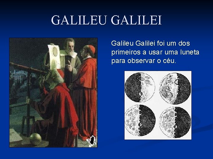 GALILEU GALILEI Galileu Galilei foi um dos primeiros a usar uma luneta para observar GALILEU GALILEI Galileu Galilei foi um dos primeiros a usar uma luneta para observar