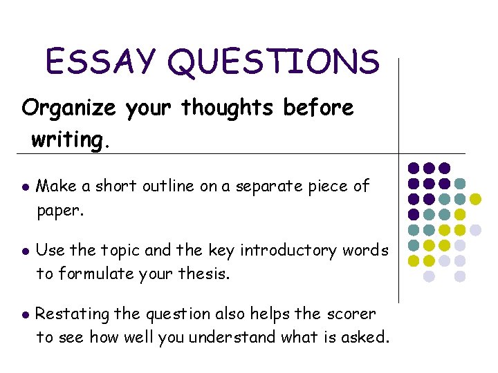 ESSAY QUESTIONS Organize your thoughts before writing. l l l Make a short outline ESSAY QUESTIONS Organize your thoughts before writing. l l l Make a short outline
