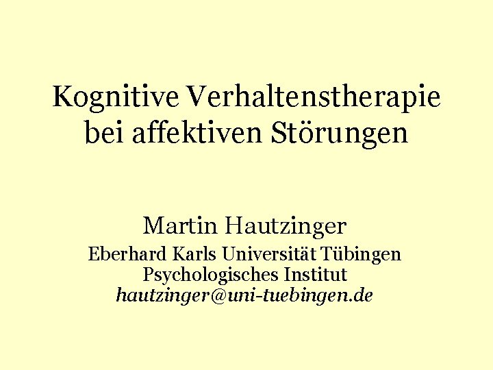 Kognitive Verhaltenstherapie bei affektiven Störungen Martin Hautzinger Eberhard Karls Universität Tübingen Psychologisches Institut hautzinger@uni-tuebingen.