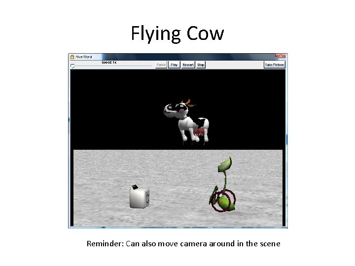 Flying Cow Reminder: Can also move camera around in the scene 