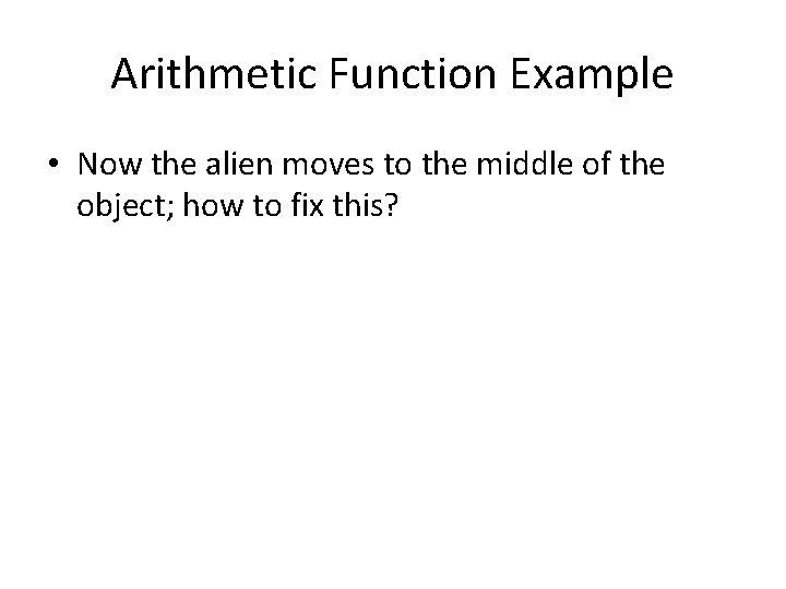 Arithmetic Function Example • Now the alien moves to the middle of the object;