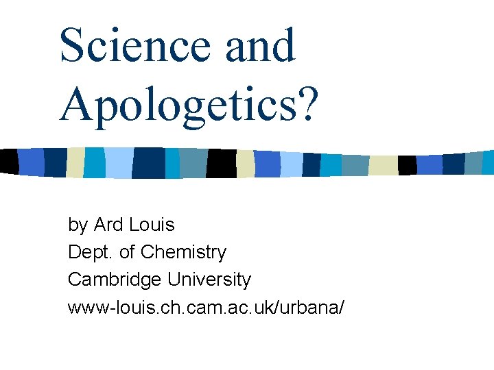 Science and Apologetics? by Ard Louis Dept. of Chemistry Cambridge University www-louis. ch. cam.