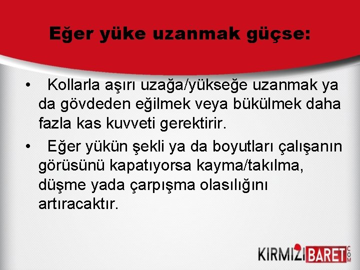 Eğer yüke uzanmak güçse: • Kollarla aşırı uzağa/yükseğe uzanmak ya da gövdeden eğilmek veya