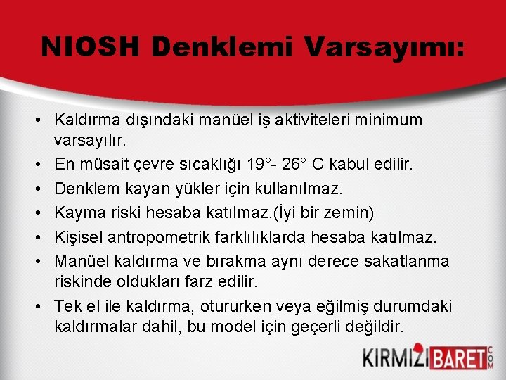 NIOSH Denklemi Varsayımı: • Kaldırma dışındaki manüel iş aktiviteleri minimum varsayılır. • En müsait