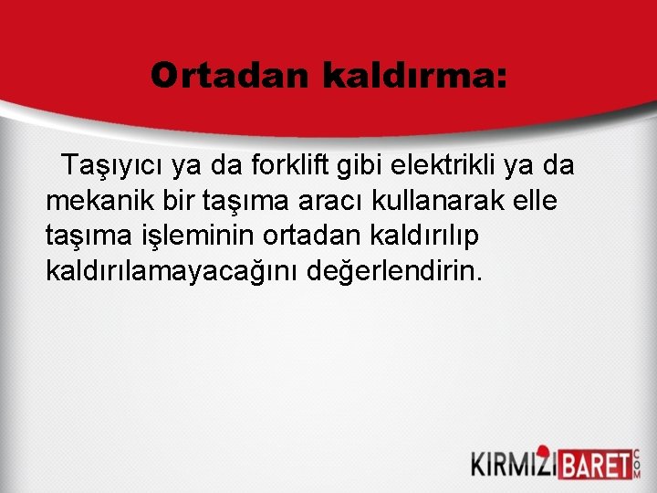 Ortadan kaldırma: Taşıyıcı ya da forklift gibi elektrikli ya da mekanik bir taşıma aracı