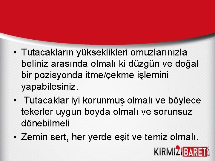  • Tutacakların yükseklikleri omuzlarınızla beliniz arasında olmalı ki düzgün ve doğal bir pozisyonda