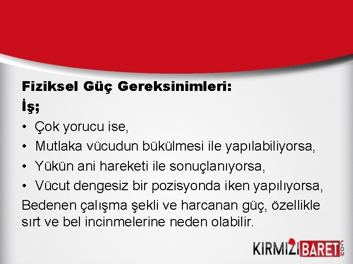 Fiziksel Güç Gereksinimleri: İş; • Çok yorucu ise, • Mutlaka vücudun bükülmesi ile yapılabiliyorsa,