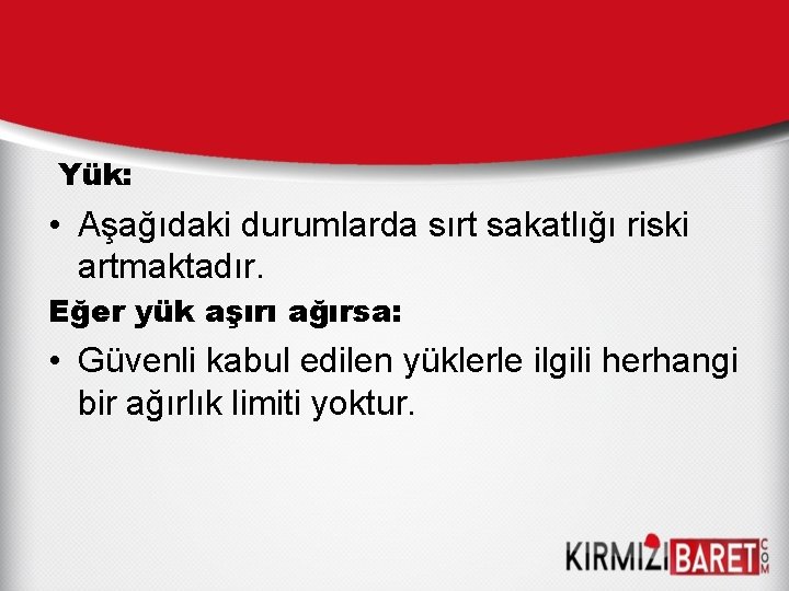 Yük: • Aşağıdaki durumlarda sırt sakatlığı riski artmaktadır. Eğer yük aşırı ağırsa: • Güvenli