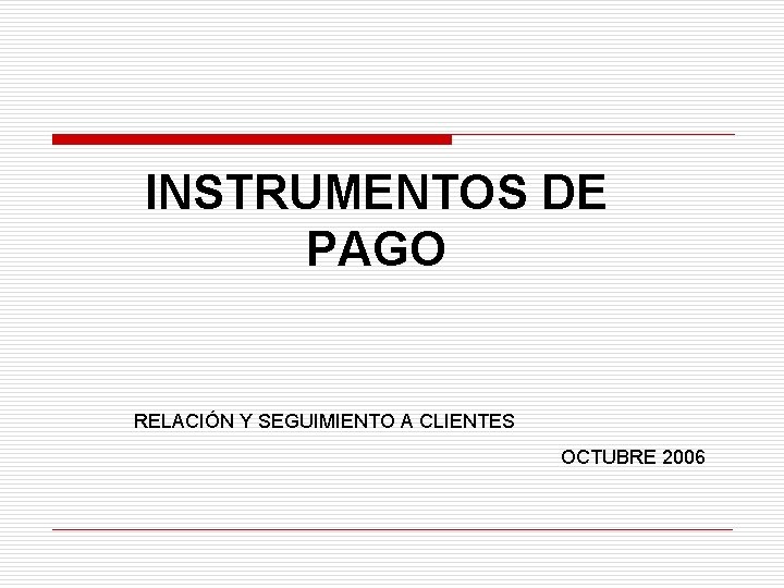 INSTRUMENTOS DE PAGO RELACIÓN Y SEGUIMIENTO A CLIENTES OCTUBRE 2006 