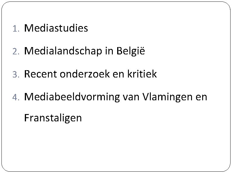 1. Mediastudies 2. Medialandschap in België 3. Recent onderzoek en kritiek 4. Mediabeeldvorming van