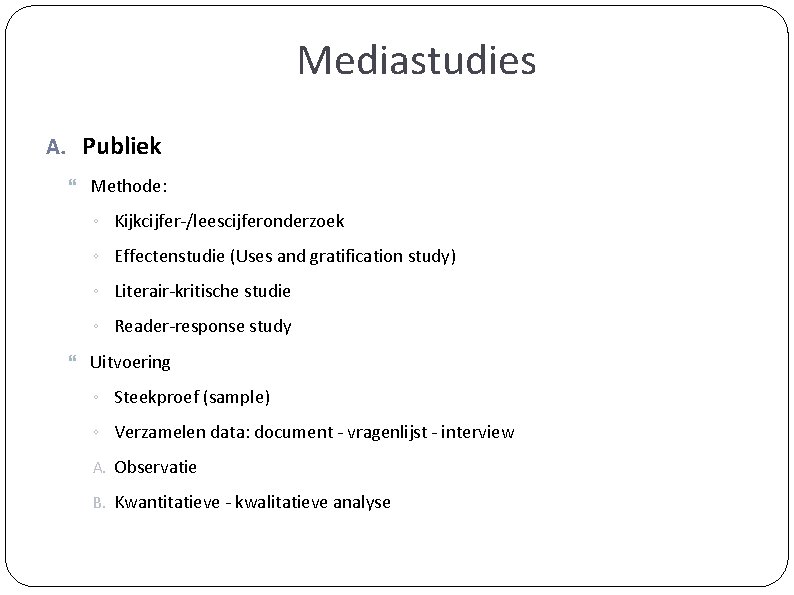 Mediastudies A. Publiek Methode: ◦ Kijkcijfer-/leescijferonderzoek ◦ Effectenstudie (Uses and gratification study) ◦ Literair-kritische