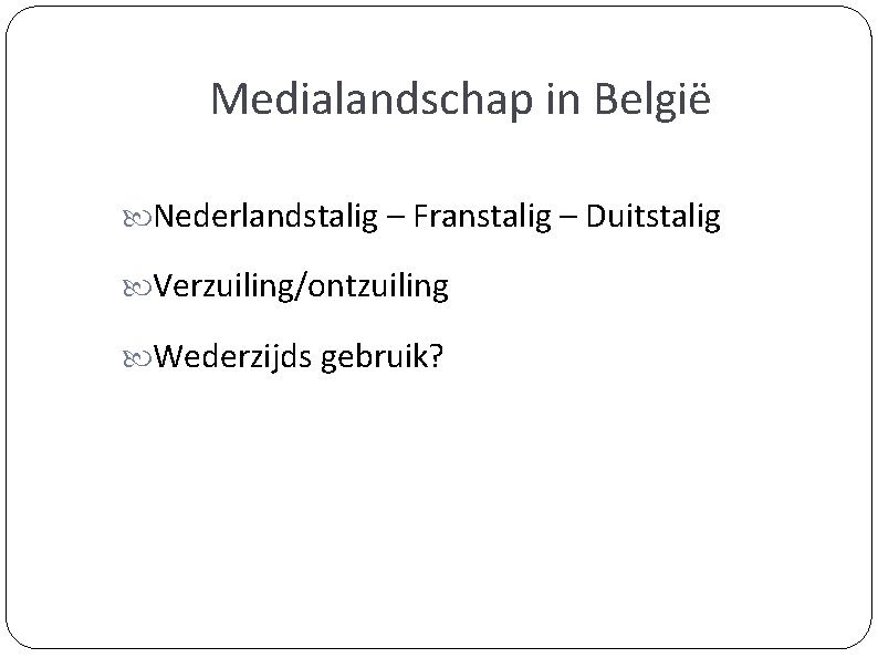 Medialandschap in België Nederlandstalig – Franstalig – Duitstalig Verzuiling/ontzuiling Wederzijds gebruik? 