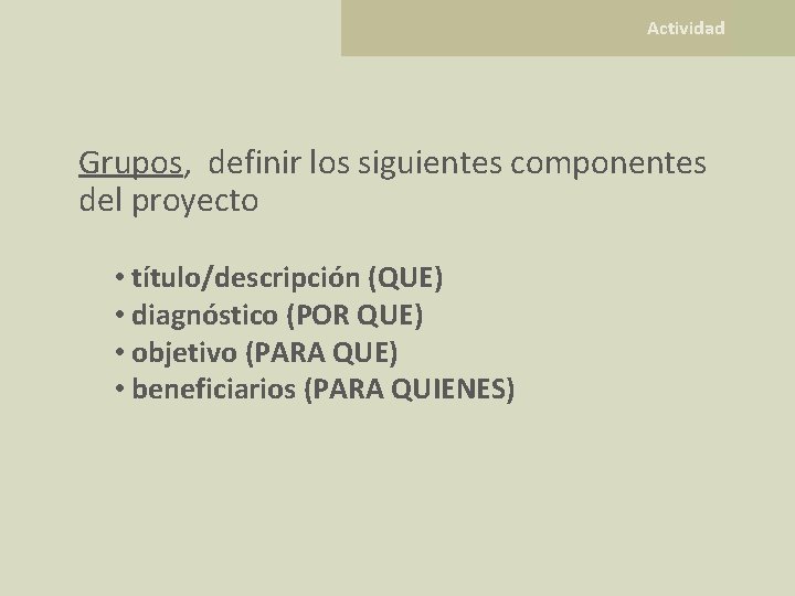  Actividad Grupos, definir los siguientes componentes del proyecto • título/descripción (QUE) • diagnóstico