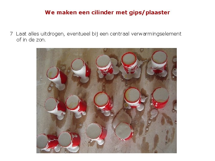 We maken een cilinder met gips/plaaster 7 Laat alles uitdrogen, eventueel bij een centraal