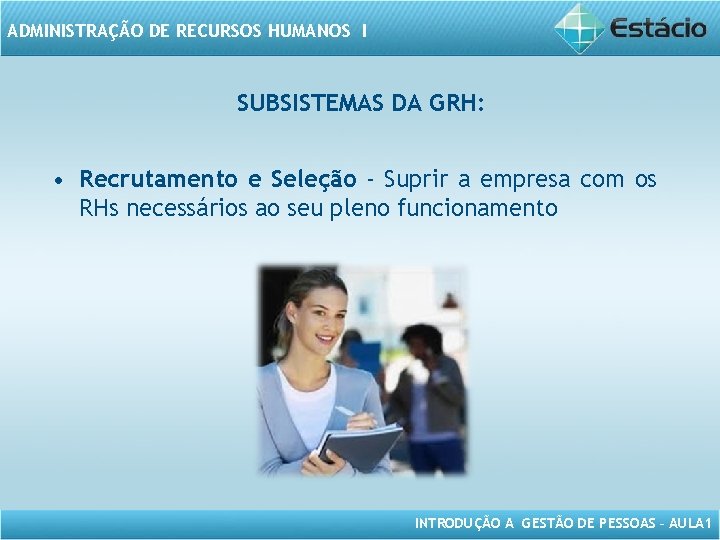 ADMINISTRAÇÃO DE RECURSOS HUMANOS I SUBSISTEMAS DA GRH: • Recrutamento e Seleção - Suprir