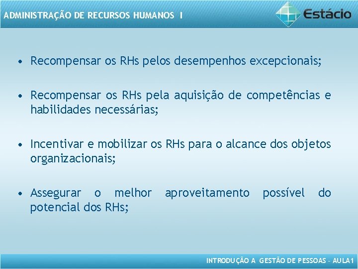 ADMINISTRAÇÃO DE RECURSOS HUMANOS I • Recompensar os RHs pelos desempenhos excepcionais; • Recompensar