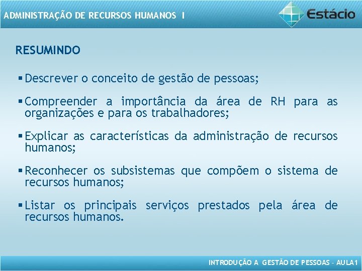 ADMINISTRAÇÃO DE RECURSOS HUMANOS I RESUMINDO § Descrever o conceito de gestão de pessoas;