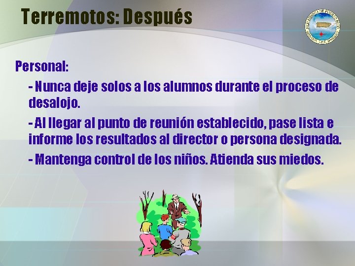 Terremotos: Después Personal: - Nunca deje solos alumnos durante el proceso de desalojo. -