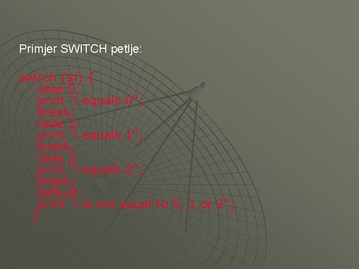 Primjer SWITCH petlje: switch ($i) { case 0: print "i equals 0"; break; case