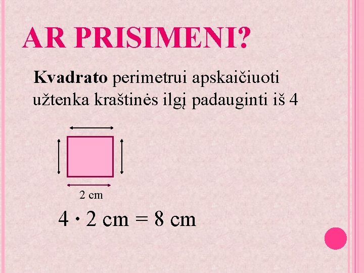 AR PRISIMENI? Kvadrato perimetrui apskaičiuoti užtenka kraštinės ilgį padauginti iš 4 2 cm 4