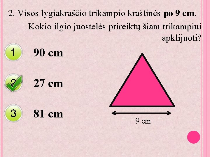 2. Visos lygiakraščio trikampio kraštinės po 9 cm. Kokio ilgio juostelės prireiktų šiam trikampiui