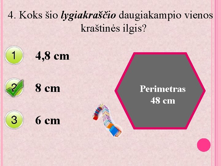 4. Koks šio lygiakraščio daugiakampio vienos kraštinės ilgis? 4, 8 cm 6 cm Perimetras