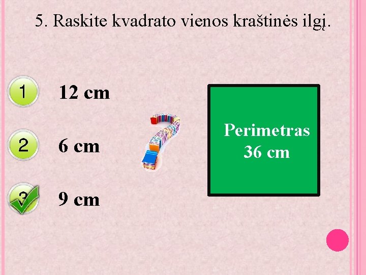 5. Raskite kvadrato vienos kraštinės ilgį. 12 cm 6 cm 9 cm Perimetras 36