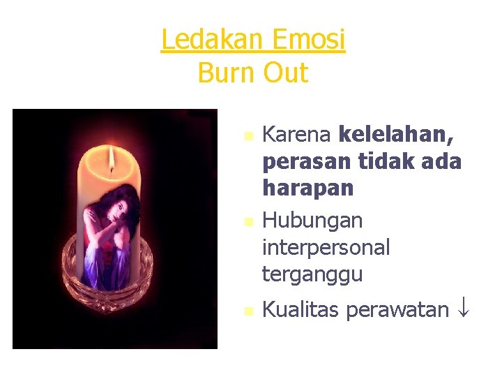 Ledakan Emosi Burn Out n n n Karena kelelahan, perasan tidak ada harapan Hubungan