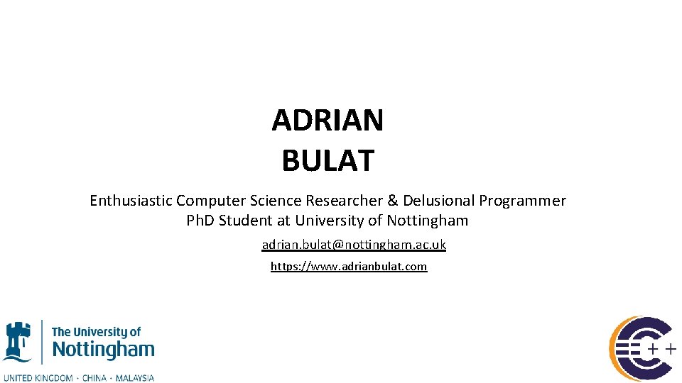ADRIAN BULAT Enthusiastic Computer Science Researcher & Delusional Programmer Ph. D Student at University