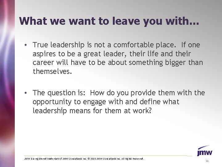 What we want to leave you with… • True leadership is not a comfortable