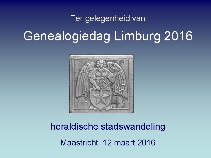 Ter gelegenheid van Genealogiedag Limburg 2016 heraldische stadswandeling Maastricht, 12 maart 2016 